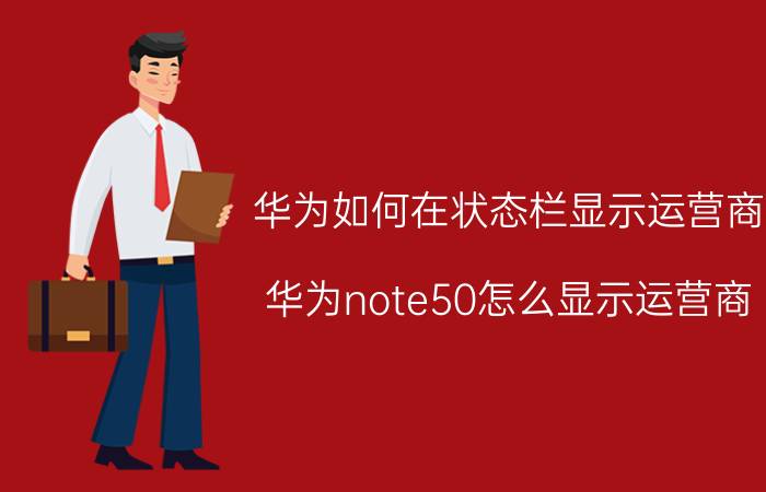 华为如何在状态栏显示运营商 华为note50怎么显示运营商？